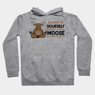 Always Be Yourself Unless You Can Be a Moose Hoodie